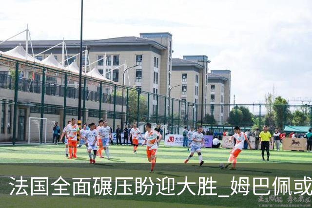 法国全面碾压盼迎大胜 姆巴佩或连场创造历史